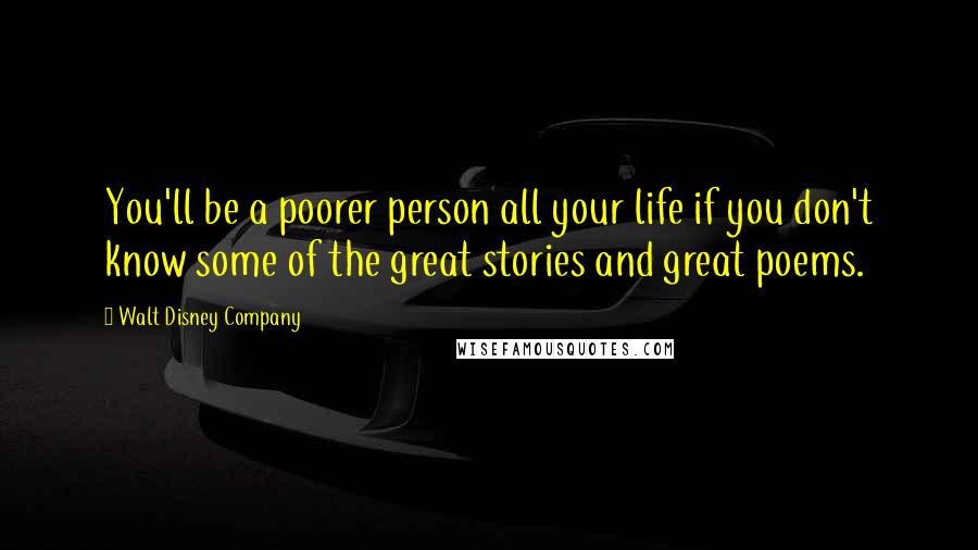 Walt Disney Company Quotes: You'll be a poorer person all your life if you don't know some of the great stories and great poems.