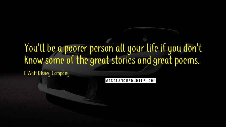 Walt Disney Company Quotes: You'll be a poorer person all your life if you don't know some of the great stories and great poems.