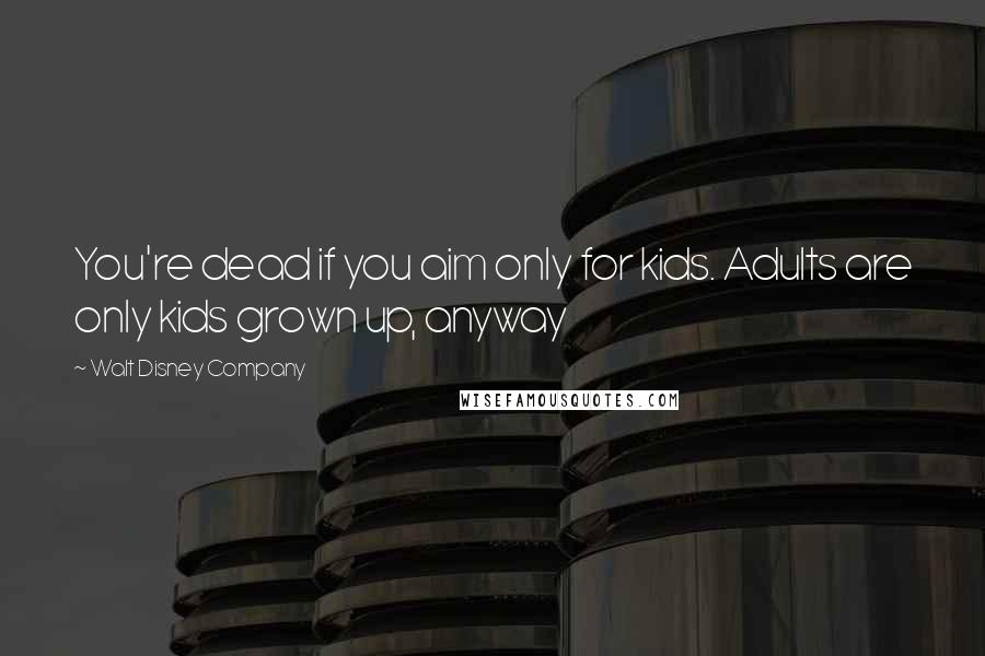 Walt Disney Company Quotes: You're dead if you aim only for kids. Adults are only kids grown up, anyway