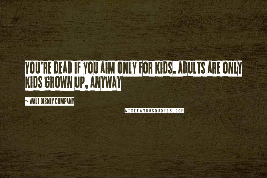 Walt Disney Company Quotes: You're dead if you aim only for kids. Adults are only kids grown up, anyway