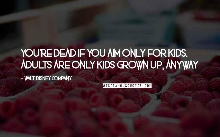 Walt Disney Company Quotes: You're dead if you aim only for kids. Adults are only kids grown up, anyway