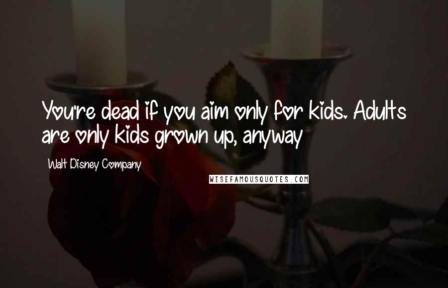 Walt Disney Company Quotes: You're dead if you aim only for kids. Adults are only kids grown up, anyway