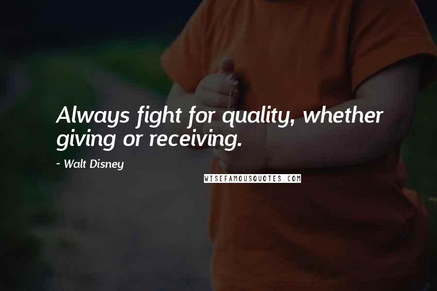 Walt Disney Quotes: Always fight for quality, whether giving or receiving.