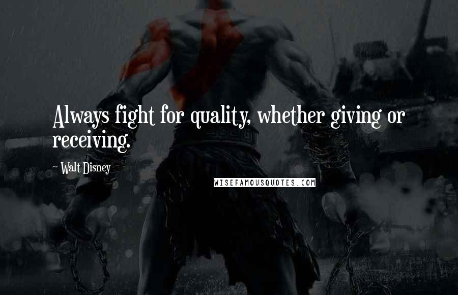Walt Disney Quotes: Always fight for quality, whether giving or receiving.