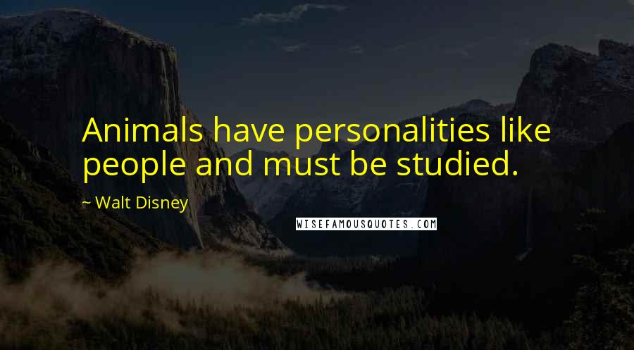 Walt Disney Quotes: Animals have personalities like people and must be studied.