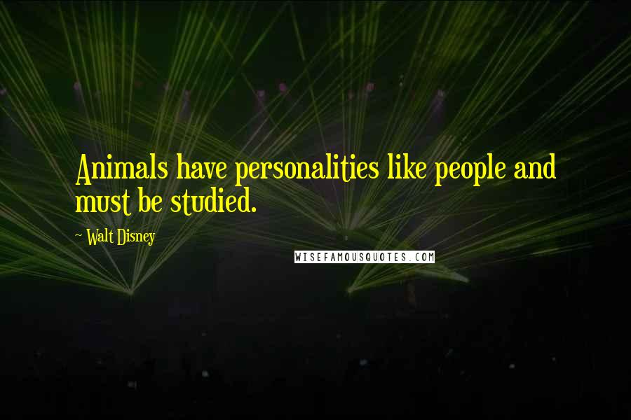 Walt Disney Quotes: Animals have personalities like people and must be studied.