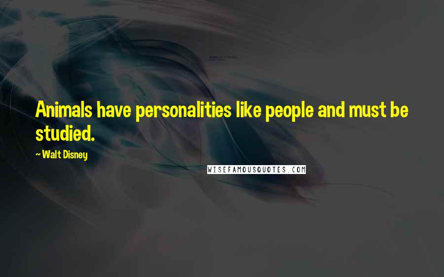 Walt Disney Quotes: Animals have personalities like people and must be studied.