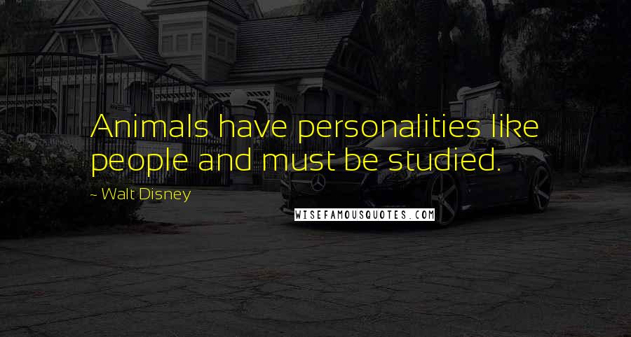 Walt Disney Quotes: Animals have personalities like people and must be studied.