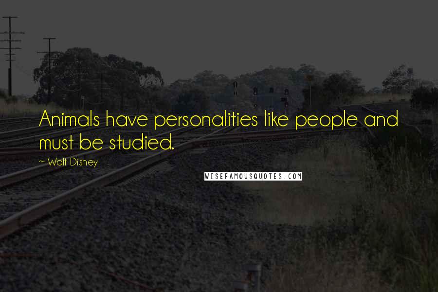 Walt Disney Quotes: Animals have personalities like people and must be studied.