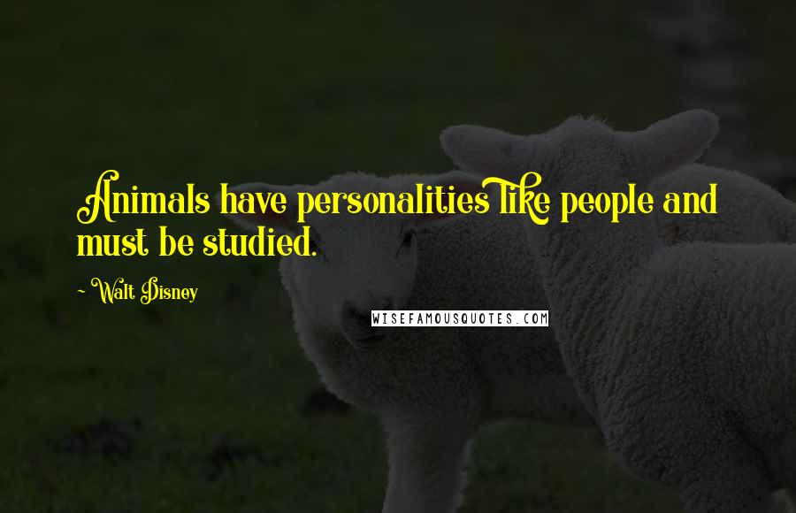 Walt Disney Quotes: Animals have personalities like people and must be studied.