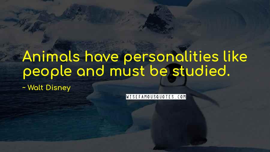 Walt Disney Quotes: Animals have personalities like people and must be studied.