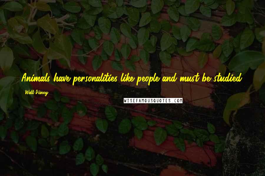 Walt Disney Quotes: Animals have personalities like people and must be studied.