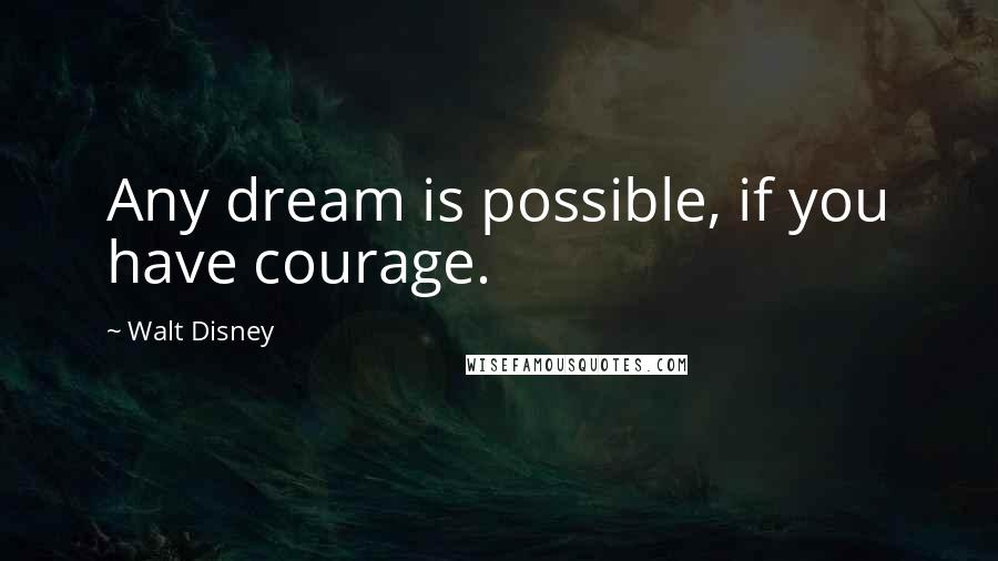 Walt Disney Quotes: Any dream is possible, if you have courage.
