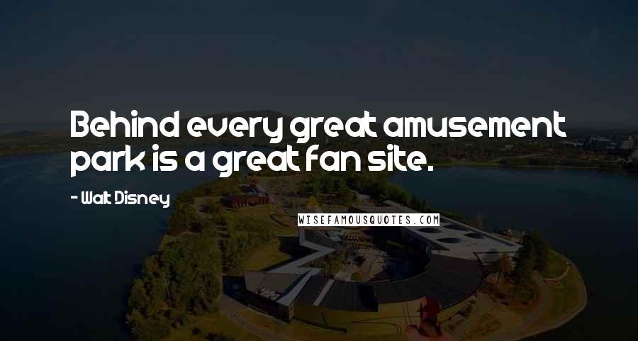 Walt Disney Quotes: Behind every great amusement park is a great fan site.