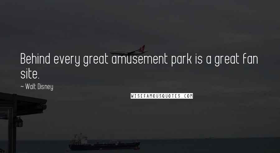 Walt Disney Quotes: Behind every great amusement park is a great fan site.