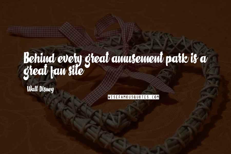 Walt Disney Quotes: Behind every great amusement park is a great fan site.