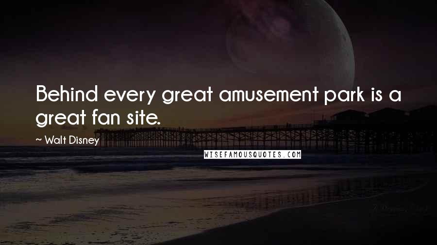 Walt Disney Quotes: Behind every great amusement park is a great fan site.