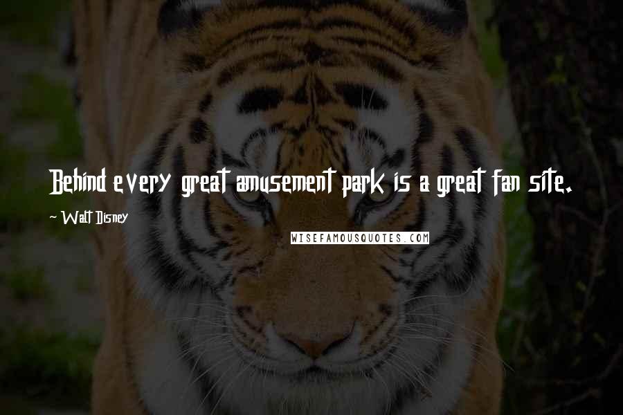 Walt Disney Quotes: Behind every great amusement park is a great fan site.