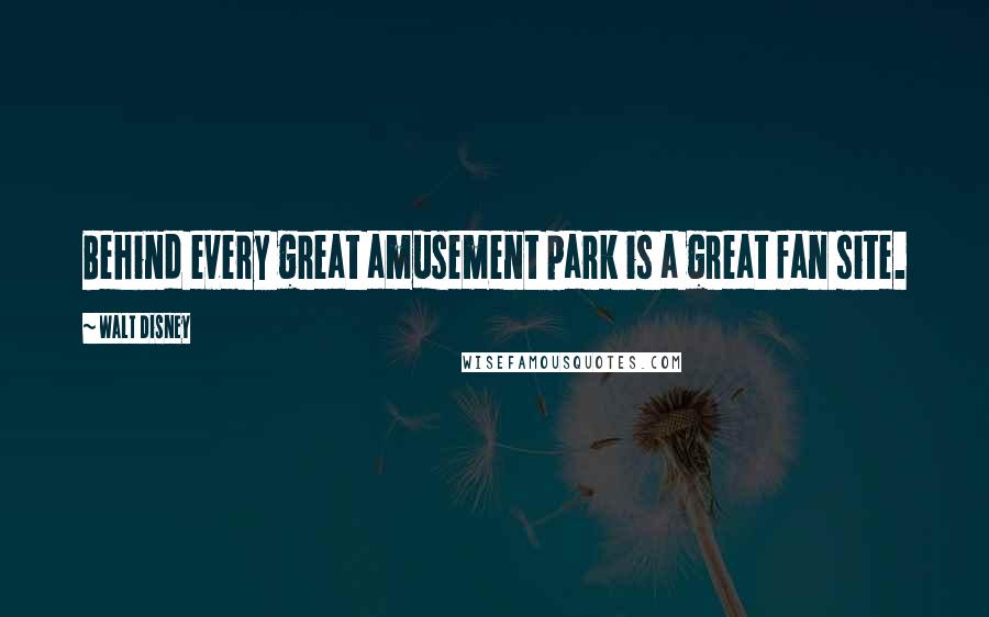 Walt Disney Quotes: Behind every great amusement park is a great fan site.