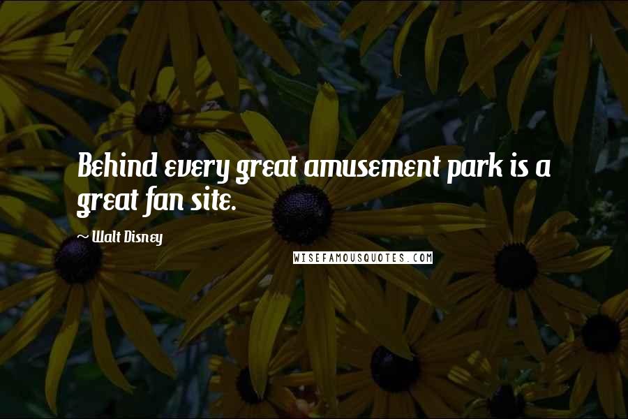 Walt Disney Quotes: Behind every great amusement park is a great fan site.
