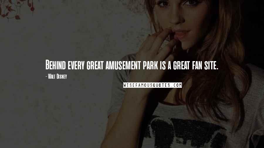 Walt Disney Quotes: Behind every great amusement park is a great fan site.