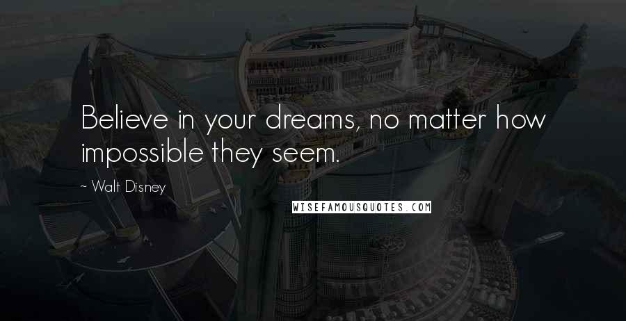 Walt Disney Quotes: Believe in your dreams, no matter how impossible they seem.