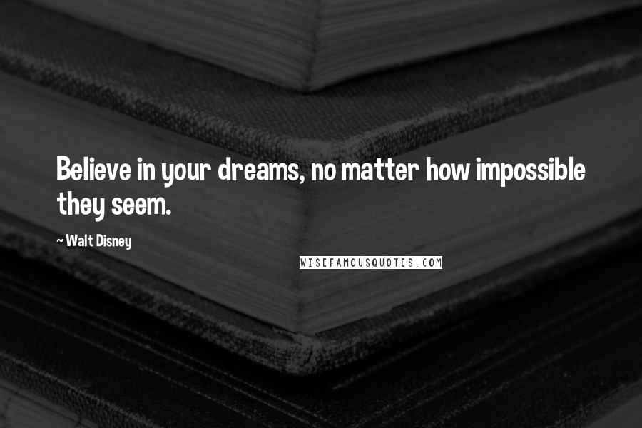 Walt Disney Quotes: Believe in your dreams, no matter how impossible they seem.