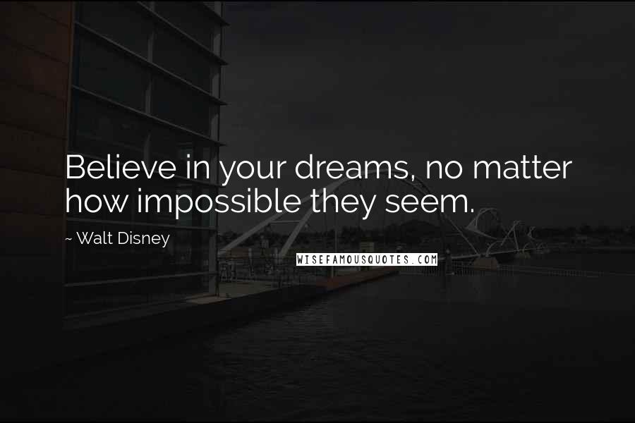 Walt Disney Quotes: Believe in your dreams, no matter how impossible they seem.