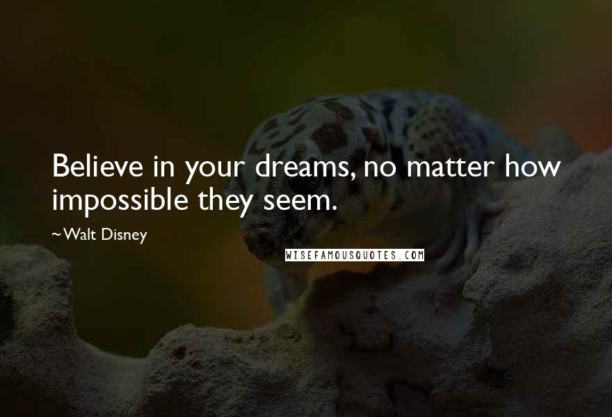 Walt Disney Quotes: Believe in your dreams, no matter how impossible they seem.