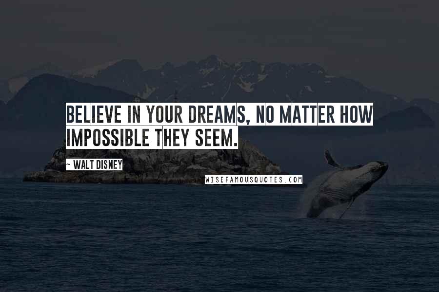 Walt Disney Quotes: Believe in your dreams, no matter how impossible they seem.