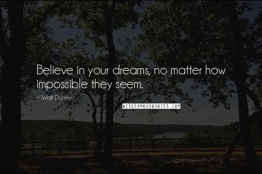 Walt Disney Quotes: Believe in your dreams, no matter how impossible they seem.
