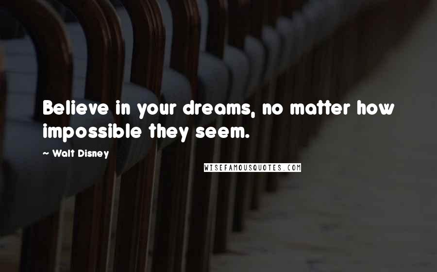 Walt Disney Quotes: Believe in your dreams, no matter how impossible they seem.