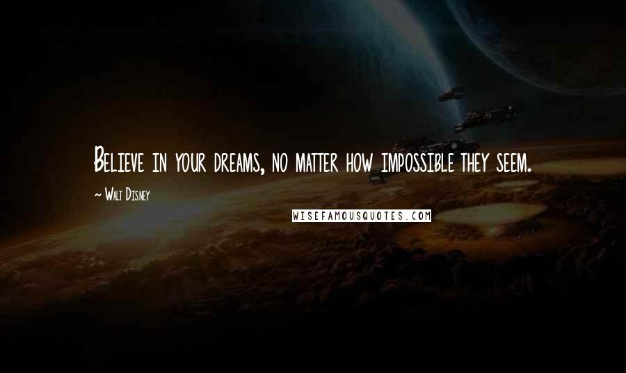 Walt Disney Quotes: Believe in your dreams, no matter how impossible they seem.