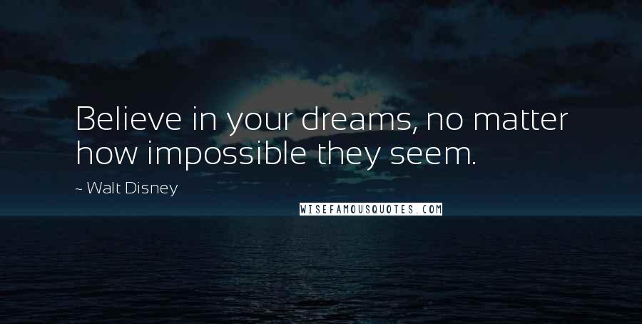 Walt Disney Quotes: Believe in your dreams, no matter how impossible they seem.