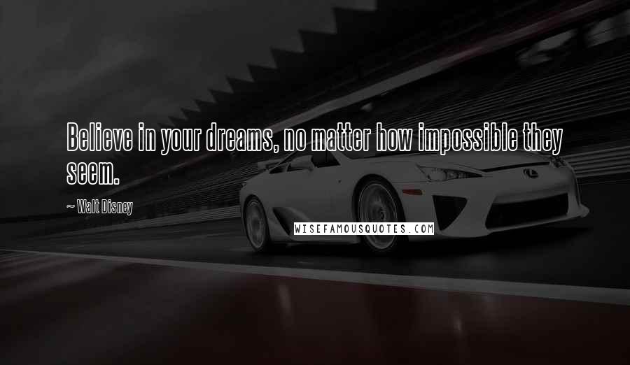 Walt Disney Quotes: Believe in your dreams, no matter how impossible they seem.