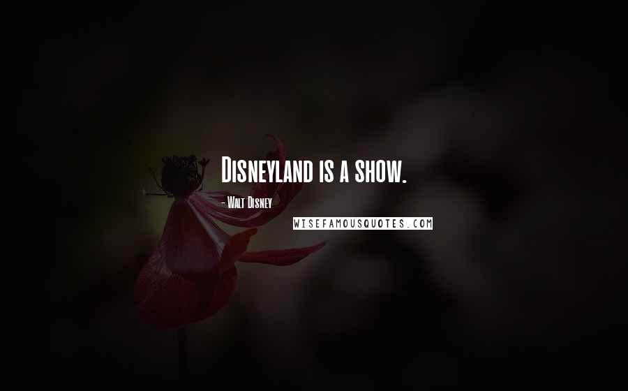Walt Disney Quotes: Disneyland is a show.