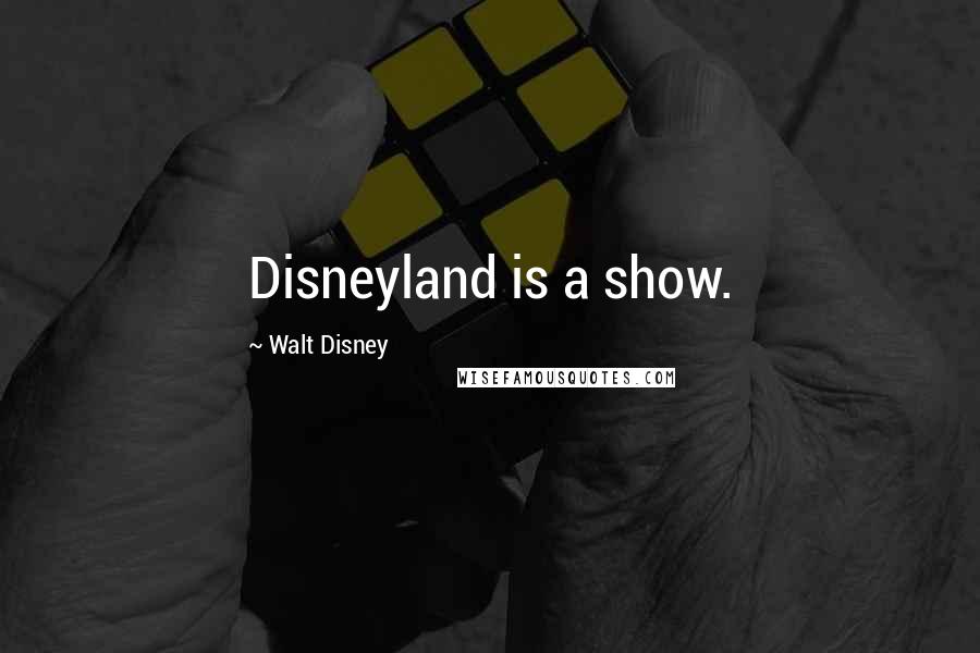 Walt Disney Quotes: Disneyland is a show.
