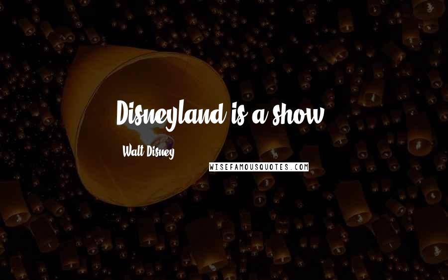 Walt Disney Quotes: Disneyland is a show.