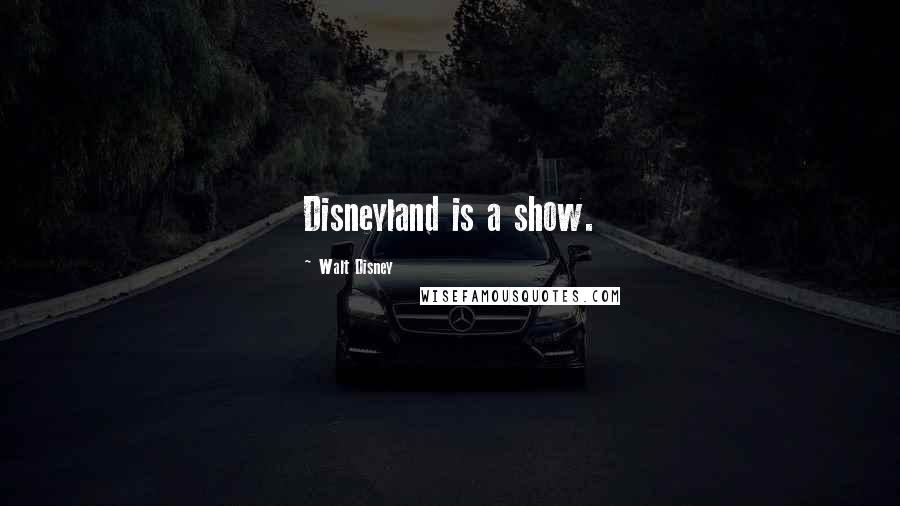 Walt Disney Quotes: Disneyland is a show.