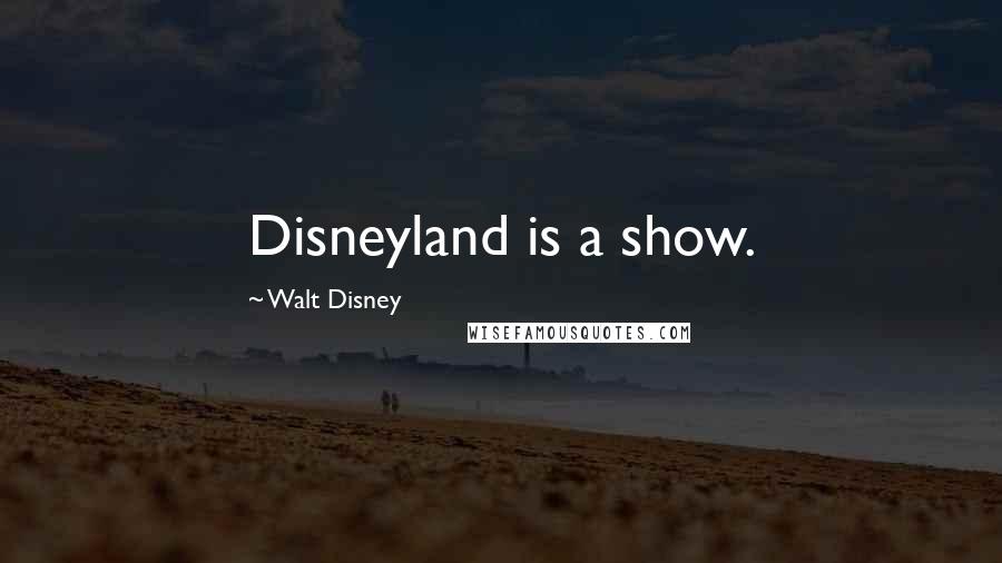 Walt Disney Quotes: Disneyland is a show.