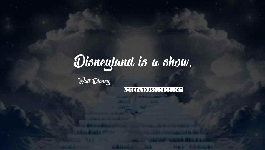 Walt Disney Quotes: Disneyland is a show.