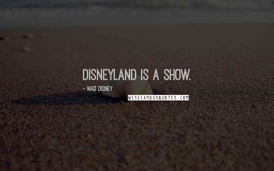 Walt Disney Quotes: Disneyland is a show.
