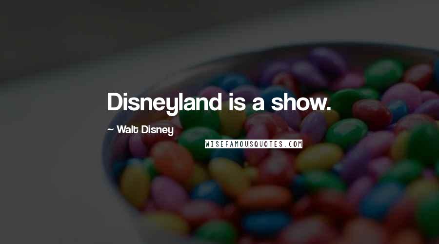 Walt Disney Quotes: Disneyland is a show.