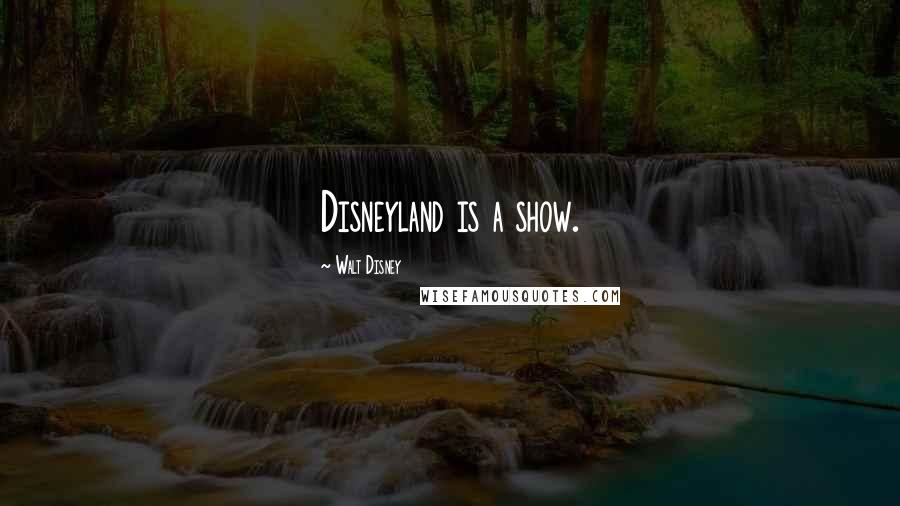 Walt Disney Quotes: Disneyland is a show.