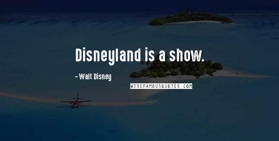 Walt Disney Quotes: Disneyland is a show.