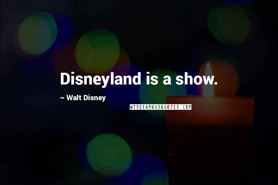Walt Disney Quotes: Disneyland is a show.