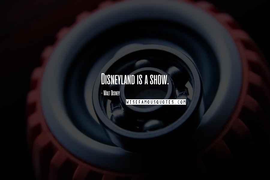 Walt Disney Quotes: Disneyland is a show.