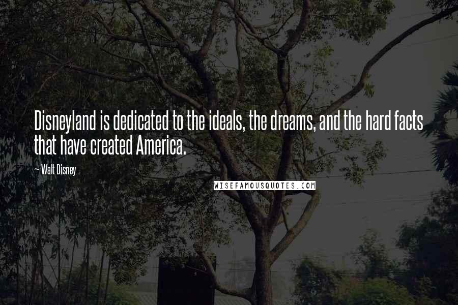 Walt Disney Quotes: Disneyland is dedicated to the ideals, the dreams, and the hard facts that have created America.