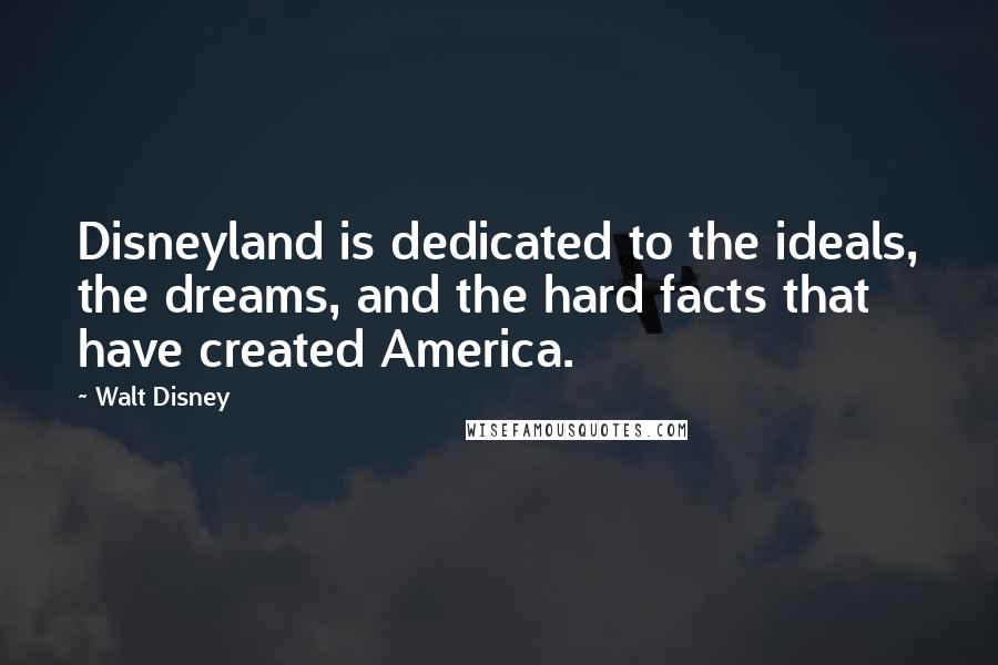 Walt Disney Quotes: Disneyland is dedicated to the ideals, the dreams, and the hard facts that have created America.