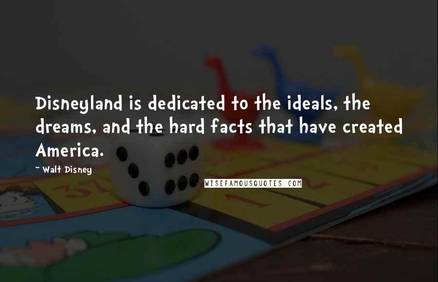 Walt Disney Quotes: Disneyland is dedicated to the ideals, the dreams, and the hard facts that have created America.